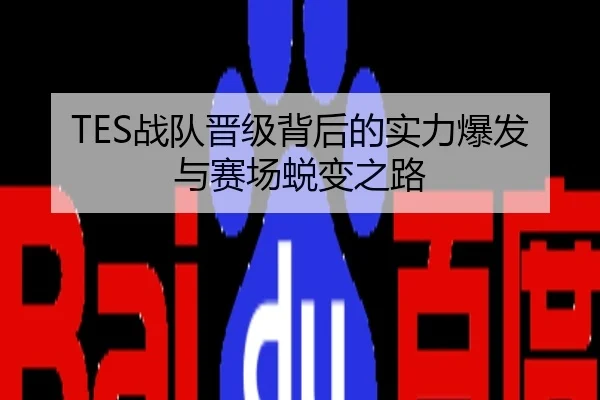 TES战队晋级背后的实力爆发与赛场蜕变之路