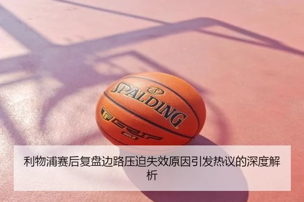 利物浦赛后复盘边路压迫失效原因引发热议的深度解析