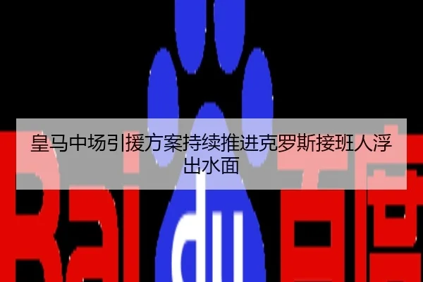 皇马中场引援方案持续推进克罗斯接班人浮出水面