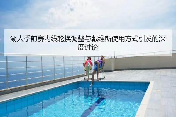 湖人季前赛内线轮换调整与戴维斯使用方式引发的深度讨论